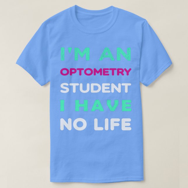 Ix27m an Optometry Student I have no life 1 T-Shirt (Design Front)