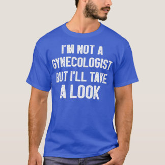 Ix27m not a Gynaecologist but ix27ll take a look F T-Shirt