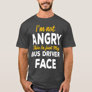 Ix27m Not Angry This Is Just My Bus Driver Face T-Shirt
