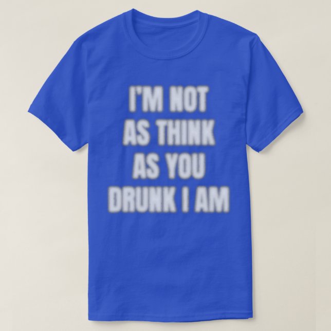 Ix27m Not As Think As You Drunk I Am T T-Shirt (Design Front)