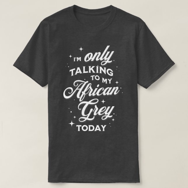 Ix27m Only Talking to my African Grey Today T-Shirt (Design Front)