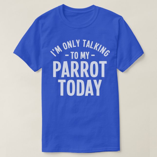 Ix27m Only Talking To My Parrot Today Parrot Lover T-Shirt (Design Front)