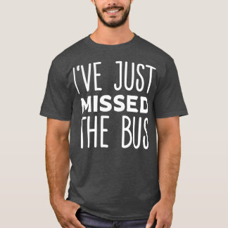 Ix27ve Just Missed The Bus 2 T-Shirt