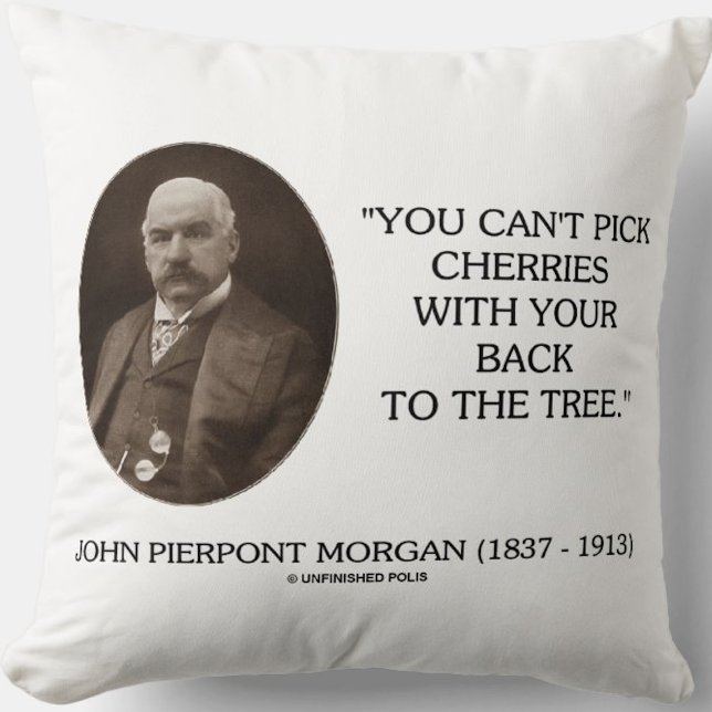J.P. Morgan You Can't Pick Cherries Back To Tree Cushion (Timeless life advice quote by financier John Pierpont Morgan on this throw pillow)