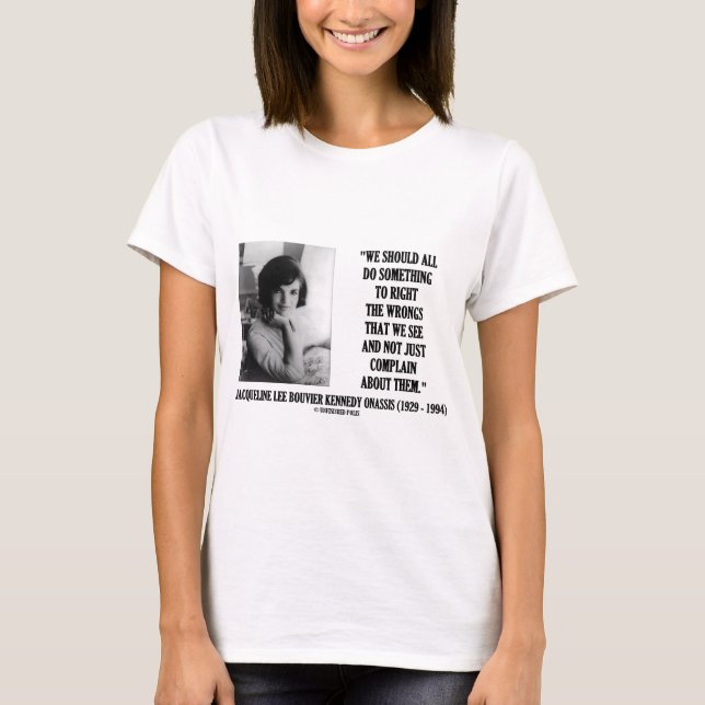 Jacqueline Kennedy Right The Wrongs Complain Quote T-Shirt (Front)