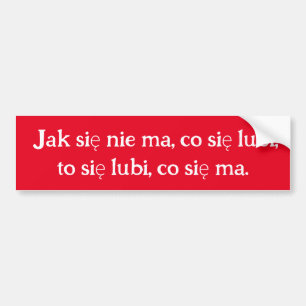 Jak się nie ma, co się lubi, to się lubi, co się Bumper Sticker