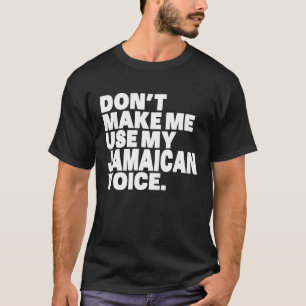 Jamaica Don't Make Me Use My Jamaican Voice T-Shirt