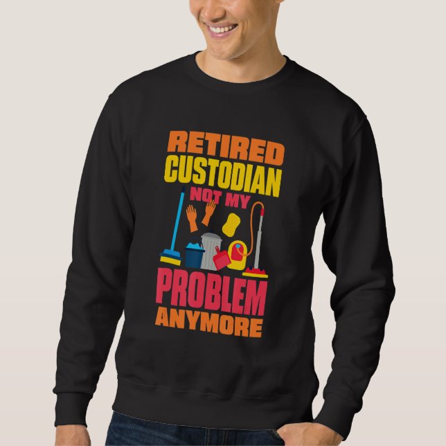 Janitor Not My Problem Anymore Retired Custodian 2 Sweatshirt (Front)