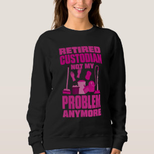 Janitor Not My Problem Anymore Retired Custodian Sweatshirt