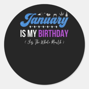 January Is My Birthday The Whole Month January Classic Round Sticker