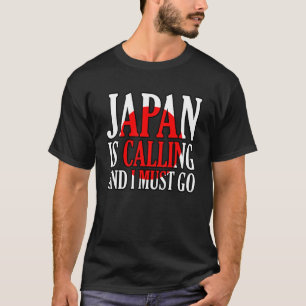 Japan Is Calling And I Must Go T-Shirt
