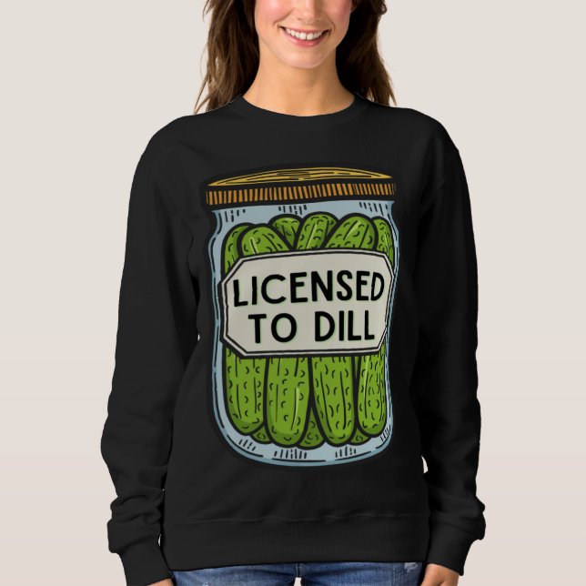 Jar Of Pickles Licensed To Dill  Pickle Pun Sweatshirt (Front)