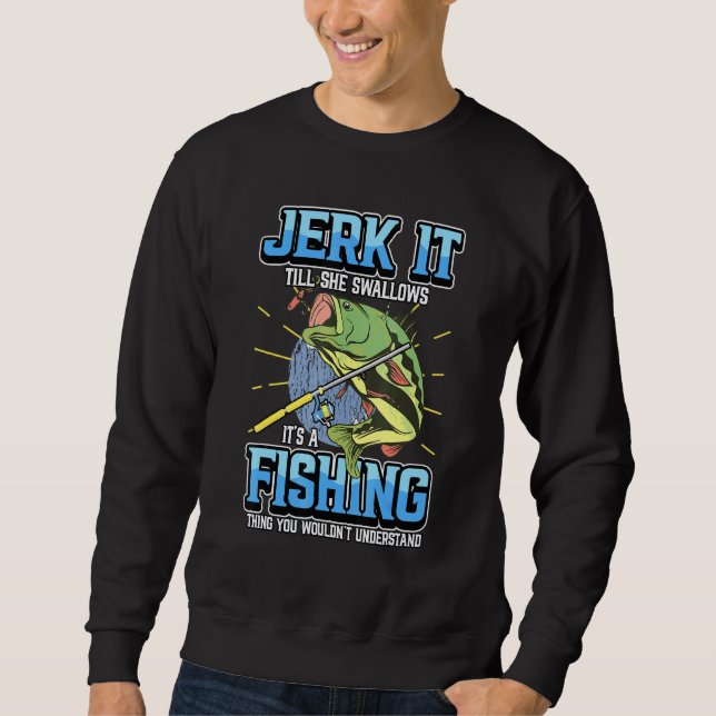 Jerk It Till She Swallows Its A Fishing Thing Rod  Sweatshirt (Front)