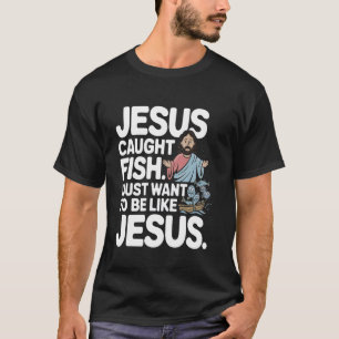 Jesus Caught Fish I Just Want to Be Like Him Fishi T-Shirt