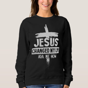 Jesus Changed My Life Ask Me How Bible Cross Chri Sweatshirt