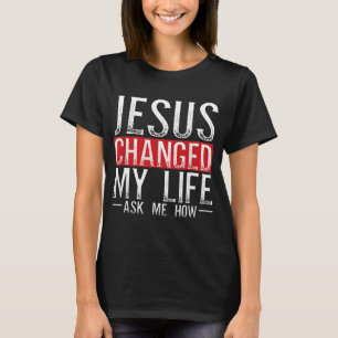 Jesus Changed My Life Ask Me How Christian Christi T-Shirt