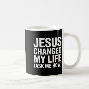 Jesus Changed My Life Ask Me How Christian  Coffee Mug