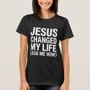 Jesus Changed My Life Ask Me How Christian  T-Shirt