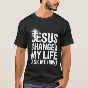 Jesus Changed My Life Ask Me How Christian  T-Shirt