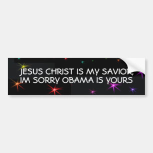JESUS CHRIST IS MY SAVIOR,IM SORRY OBAMA IS YOURS BUMPER STICKER