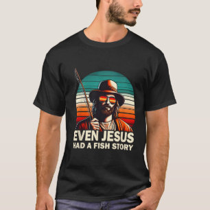Jesus Christian B Fishing Even Jesus Had Fish Stor T-Shirt