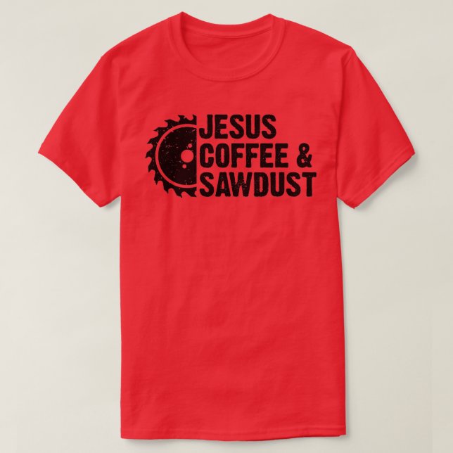 Jesus Coffee  Sawdust  Christian Carpenter Woodwor T-Shirt (Design Front)