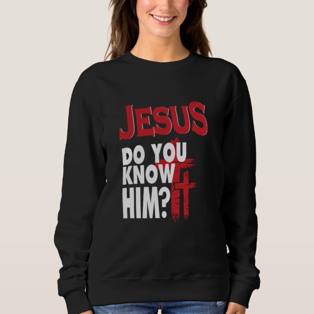 Jesus Do You Know Him Love Jesus Christian Christm Sweatshirt (Front)
