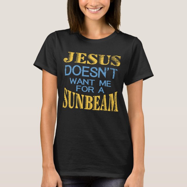 Jesus Doesn't Want Me For A Sunbeam T-Shirt (Front)