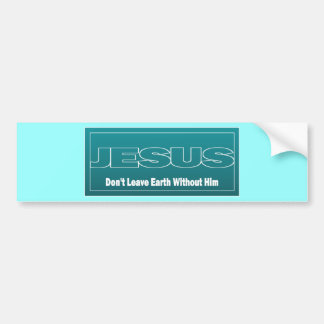 JESUS Don't Leave Earth Without Him Bumper Sticker