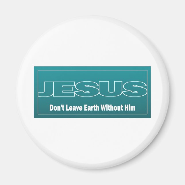 JESUS Don't Leave Earth Without Him Magnet (Front)