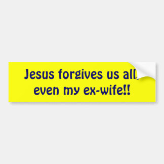 Jesus forgives us all, even my ex-wife!! bumper sticker