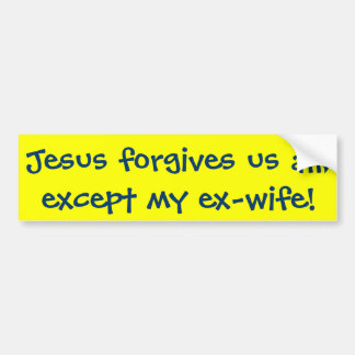 Jesus forgives us all, except my ex-wife! bumper sticker