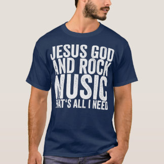 Jesus God And Rock Music Thats All I Need T-Shirt