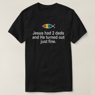 JESUS HAD 2 DADS AND HE TURNED OUT JUST FINE. T-Shirt
