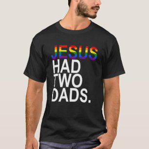 Jesus had TWO dads  2 Dads  Rainbow Pride Flag T-Shirt