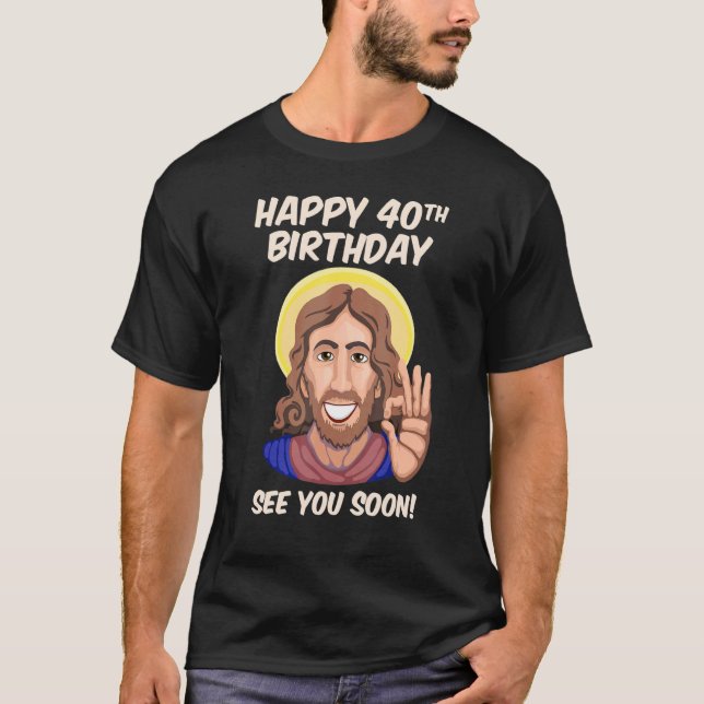 Jesus Happy 40th Birthday See You Soon 1 T-Shirt (Front)
