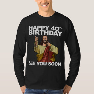 Jesus Happy 40th Birthday See You Soon T-Shirt