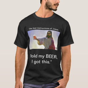Jesus: “Hold my BEER, I got this.” T-Shirt