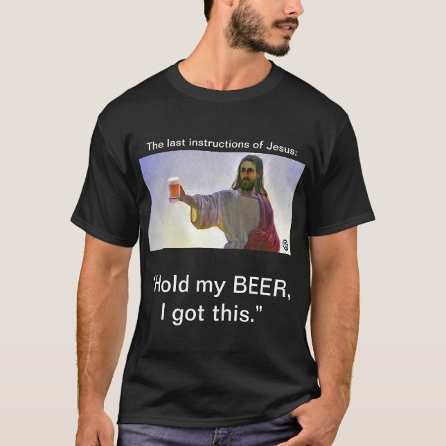 Jesus: “Hold my BEER, I got this.” T-Shirt (Front)