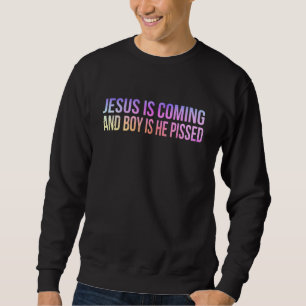 Jesus Is Coming And Boy Is He Pissed Funny Christi Sweatshirt