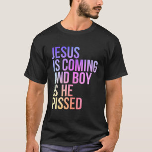 Jesus Is Coming And Boy Is He Pissed Funny Christi T-Shirt