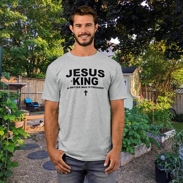 Jesus is King No Matter Who's President T-Shirt (Creator Uploaded)