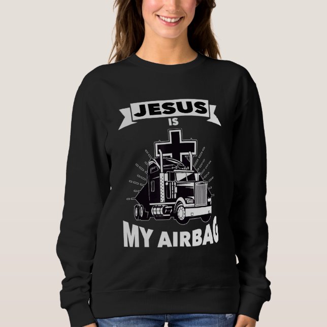 Jesus Is My Airbag Christian Cross Truck Driving T Sweatshirt (Front)