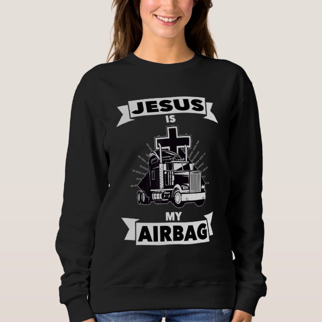 Jesus Is My Airbag Christian Cross Truck Driving T Sweatshirt (Front)