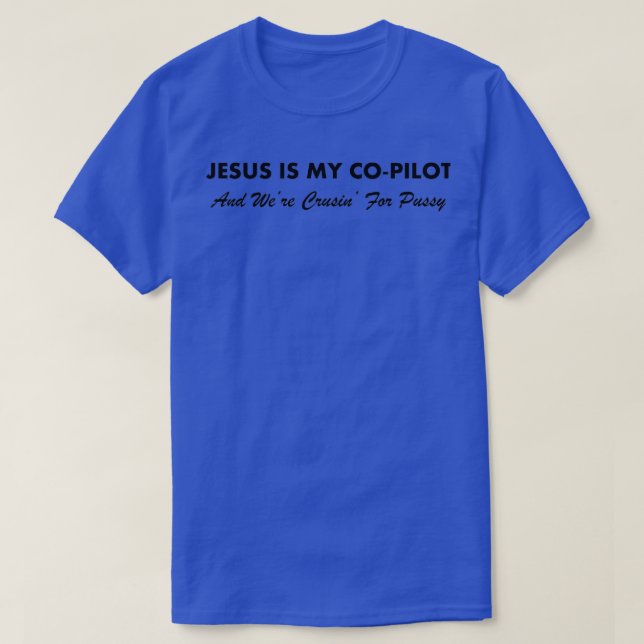 Jesus Is My CoPilot And Were Cruisin For Pussy  T-Shirt (Design Front)