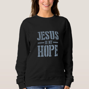 Jesus Is My Hope Faith In Jesus Christ Church Quot Sweatshirt