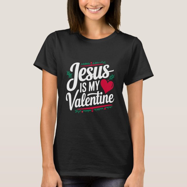 Jesus Is My Valentine Declare Your Faith Jesus T-Shirt (Front)