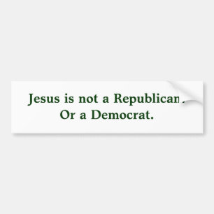 Jesus is not a Republican.Or a Democrat. Bumper Sticker