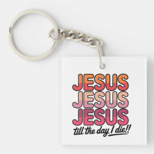 Jesus, Jesus, Jesus Till the day I die Key Ring