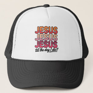 Jesus, Jesus, Jesus Till the day I die Trucker Hat